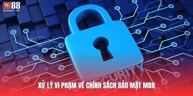 Xử lý vi phạm về chính sách bảo mật M88